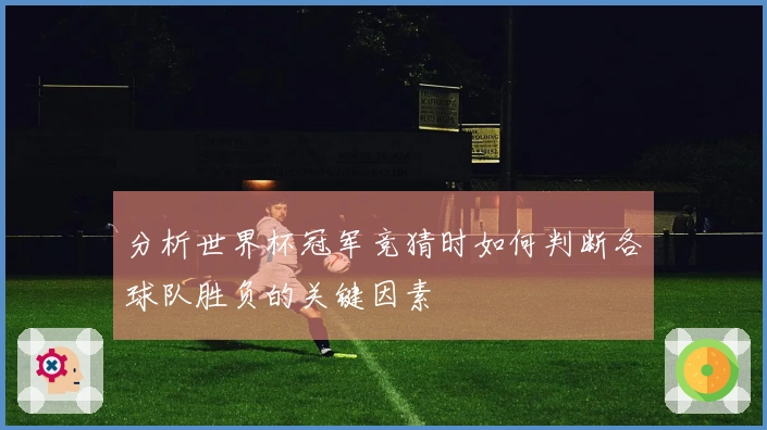 分析世界杯冠军竞猜时如何判断各球队胜负的关键因素