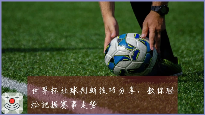 世界杯让球判断技巧分享，教你轻松把握赛事走势