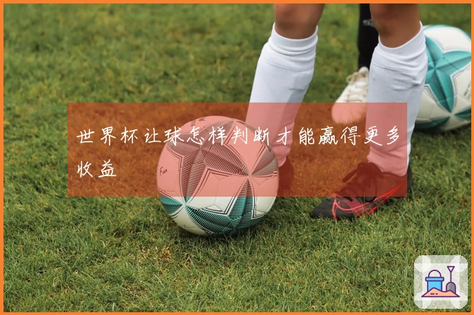 世界杯让球怎样判断才能赢得更多收益
