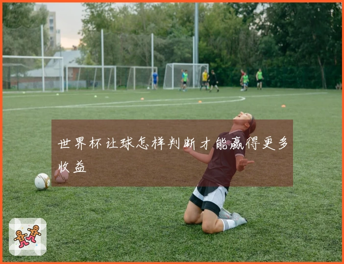 世界杯让球怎样判断才能赢得更多收益