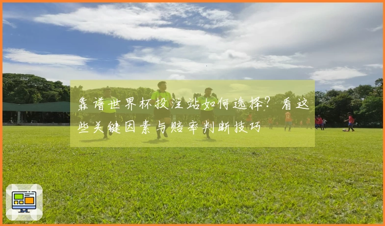 靠谱世界杯投注站如何选择？看这些关键因素与赔率判断技巧